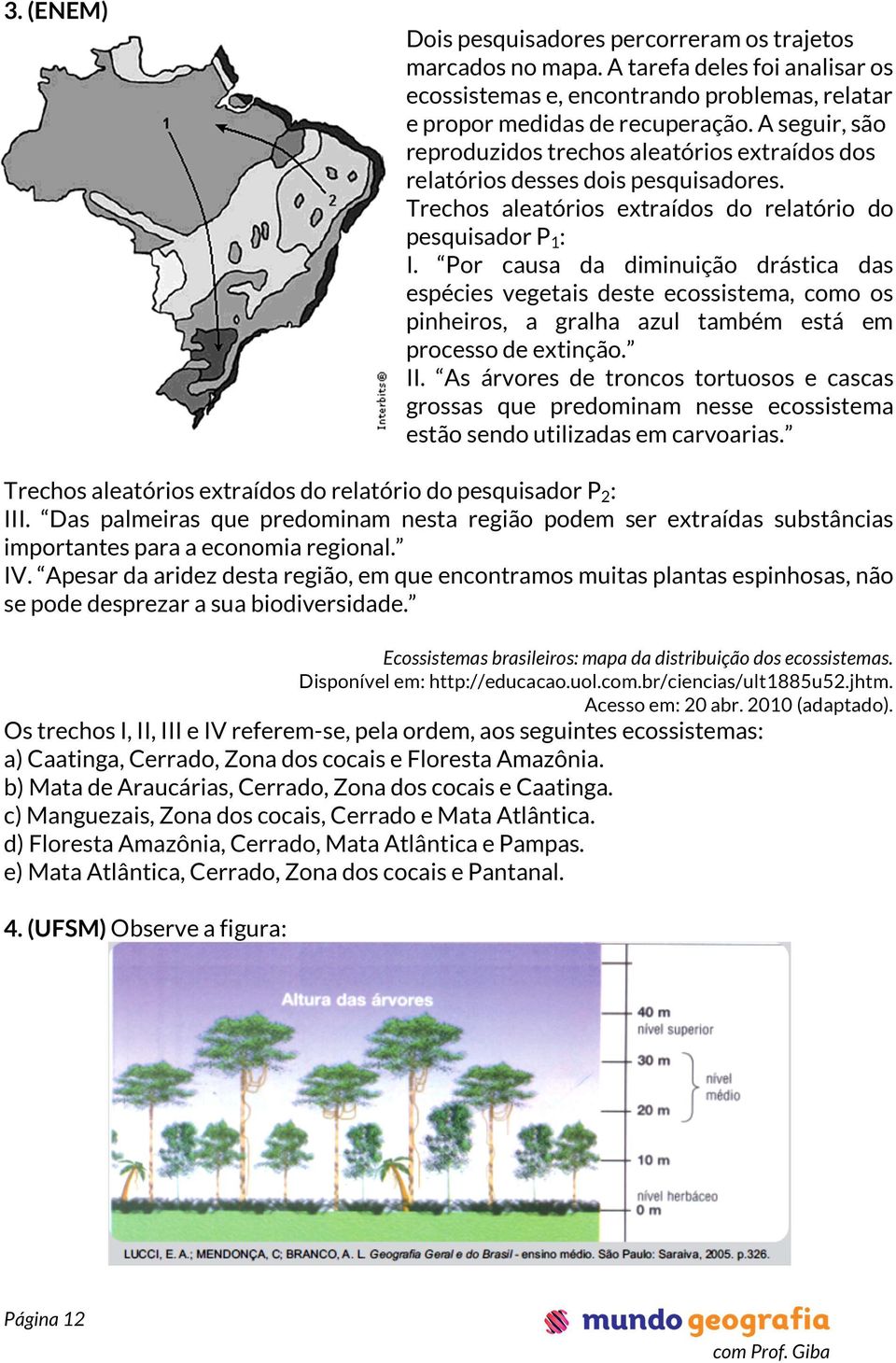 Por causa da diminuição drástica das espécies vegetais deste ecossistema, como os pinheiros, a gralha azul também está em processo de extinção. II.