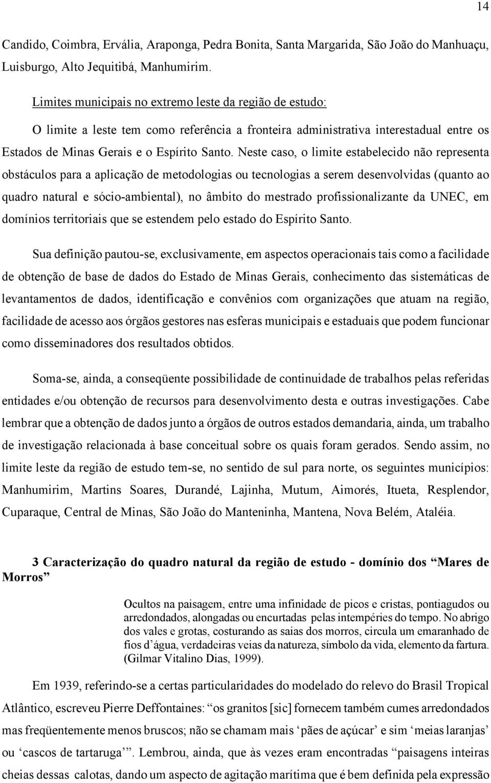 Neste caso, o limite estabelecido não representa obstáculos para a aplicação de metodologias ou tecnologias a serem desenvolvidas (quanto ao quadro natural e sócio-ambiental), no âmbito do mestrado