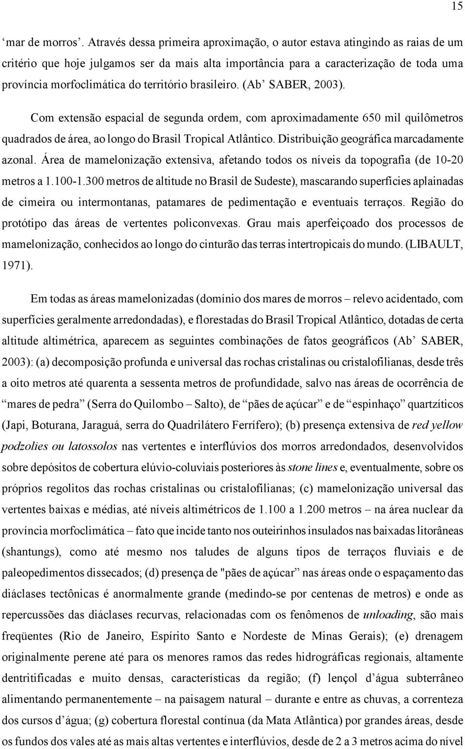 território brasileiro. (Ab SABER, 2003). Com extensão espacial de segunda ordem, com aproximadamente 650 mil quilômetros quadrados de área, ao longo do Brasil Tropical Atlântico.