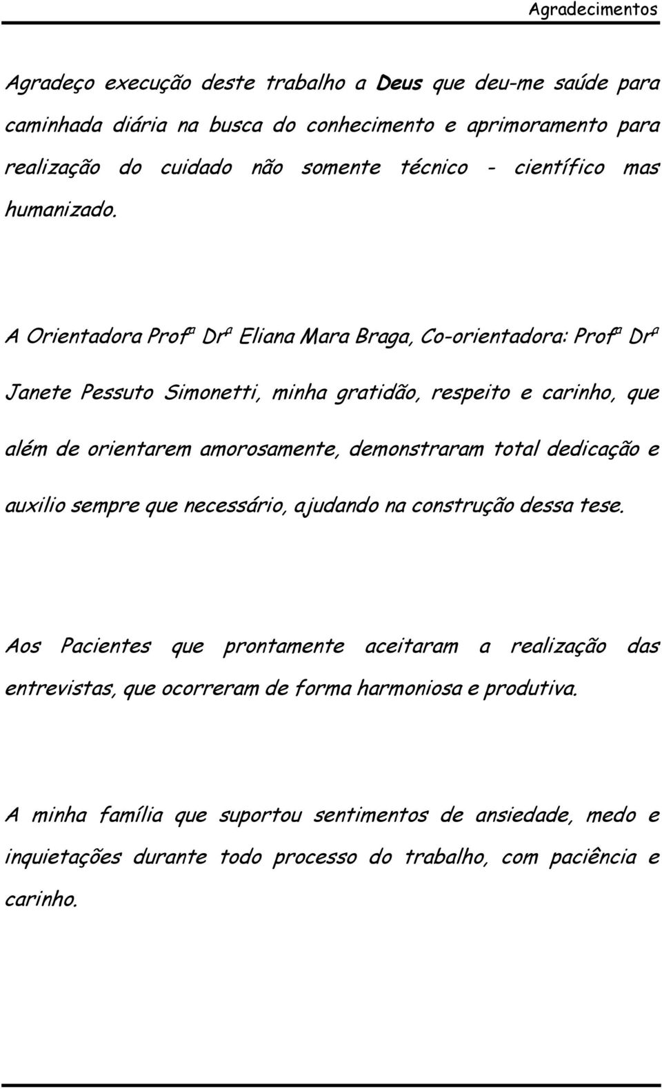 A Orientadora Prof a Dr a Eliana Mara Braga, Co-orientadora: Prof a Dr a Janete Pessuto Simonetti, minha gratidão, respeito e carinho, que além de orientarem amorosamente,