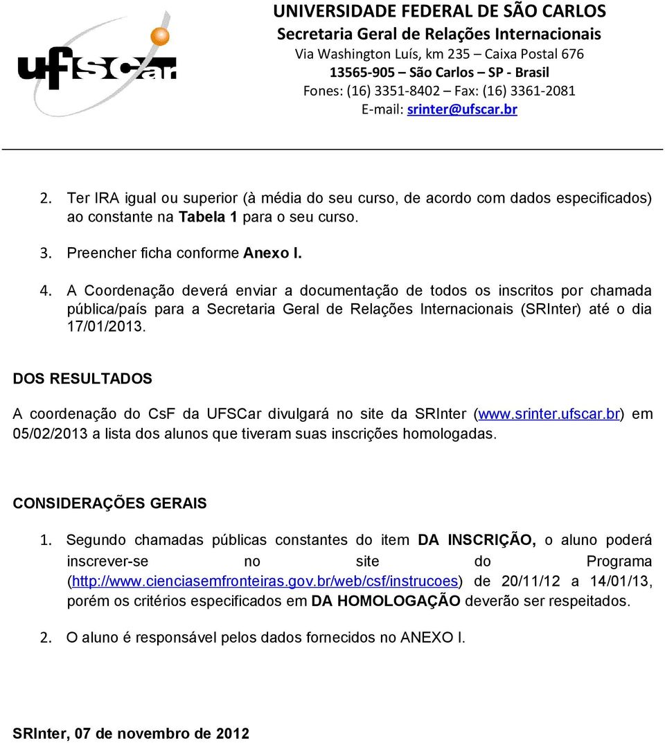 DOS RESULTADOS A coordenação do CsF da UFSCar divulgará no site da SRInter (www.srinter.ufscar.br) em 05/02/2013 a lista dos alunos que tiveram suas inscrições homologadas. CONSIDERAÇÕES GERAIS 1.