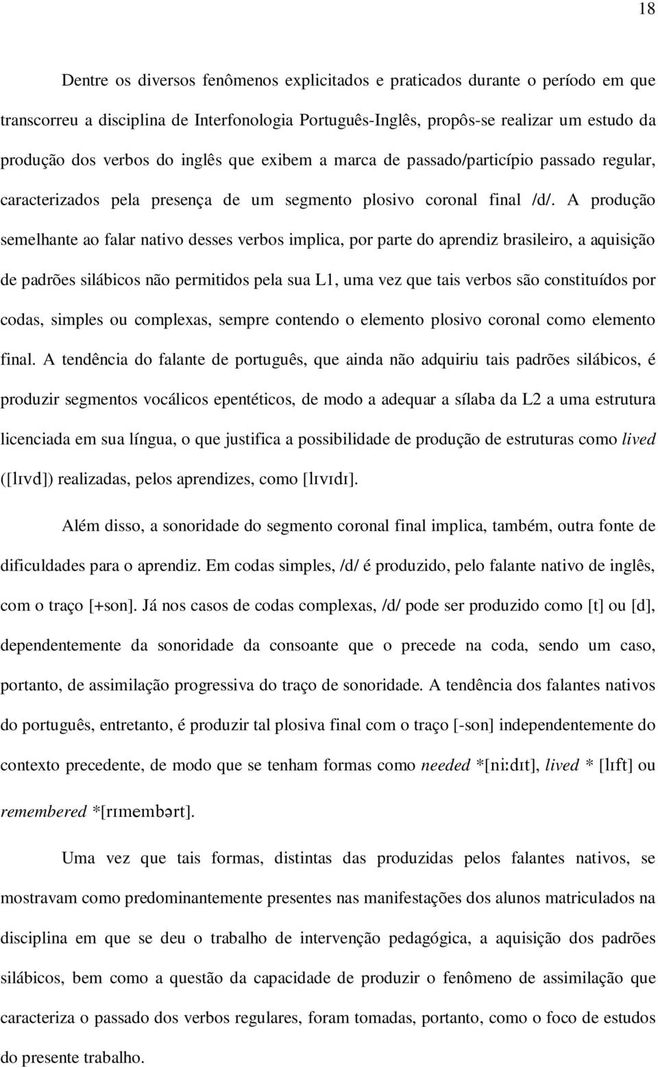 A produção semelhante ao falar nativo desses verbos implica, por parte do aprendiz brasileiro, a aquisição de padrões silábicos não permitidos pela sua L1, uma vez que tais verbos são constituídos