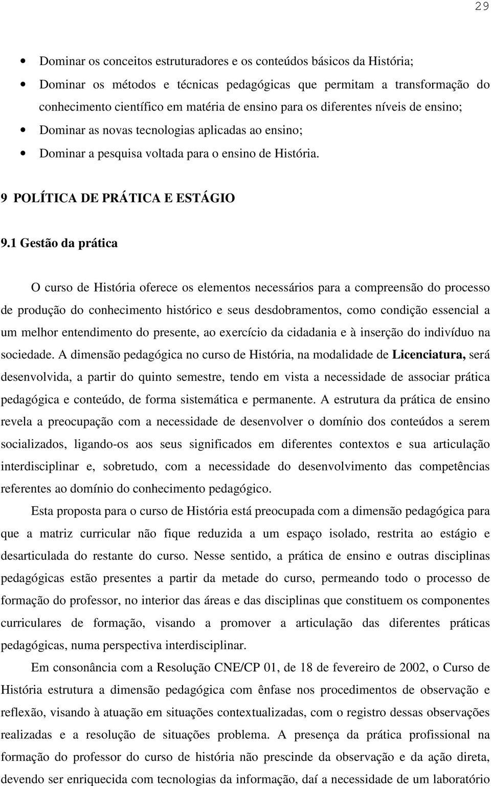 1 Gestão da prática O curso de História oferece os elementos necessários para a compreensão do processo de produção do conhecimento histórico e seus desdobramentos, como condição essencial a um