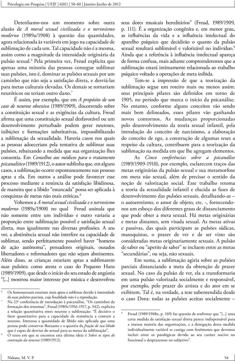 6 Pela primeira vez, Freud explicita que apenas uma minoria das pessoas consegue sublimar suas pulsões, isto é, dominar as pulsões sexuais por um caminho que não seja a satisfação direta, e