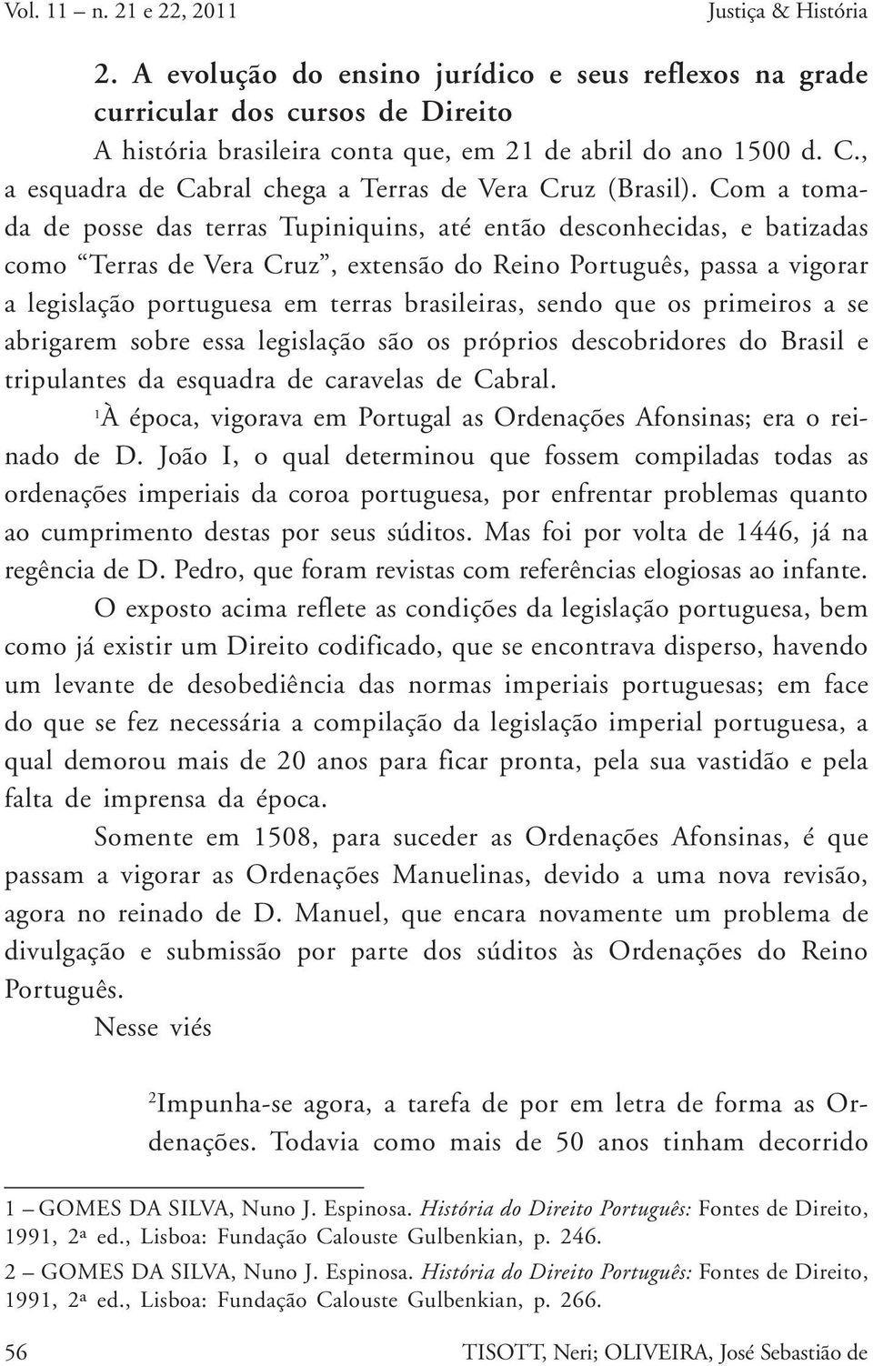 Com a tomada de posse das terras Tupiniquins, até então desconhecidas, e batizadas como Terras de Vera Cruz, extensão do Reino Português, passa a vigorar a legislação portuguesa em terras