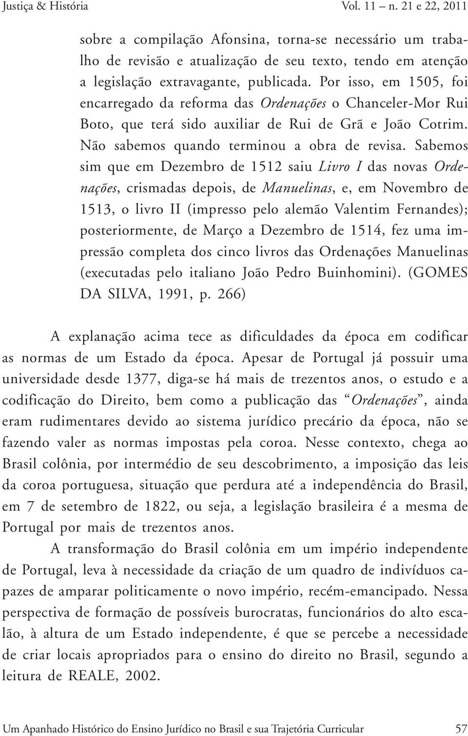 Sabemos sim que em Dezembro de 1512 saiu Livro I das novas Ordenações, crismadas depois, de Manuelinas, e, em Novembro de 1513, o livro II (impresso pelo alemão Valentim Fernandes); posteriormente,