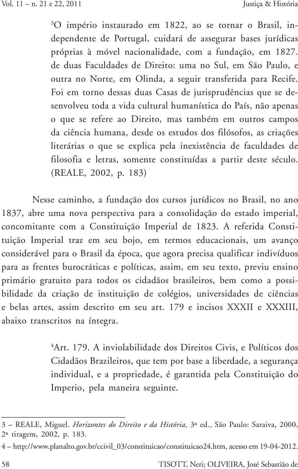 em 1827. de duas Faculdades de Direito: uma no Sul, em São Paulo, e outra no Norte, em Olinda, a seguir transferida para Recife.