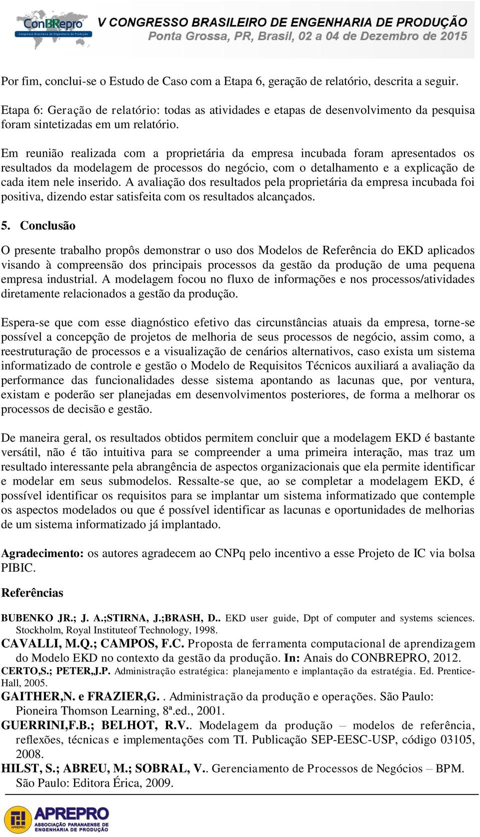 Em reunião realizada com a proprietária da empresa incubada foram apresentados os resultados da modelagem de processos do negócio, com o detalhamento e a explicação de cada item nele inserido.