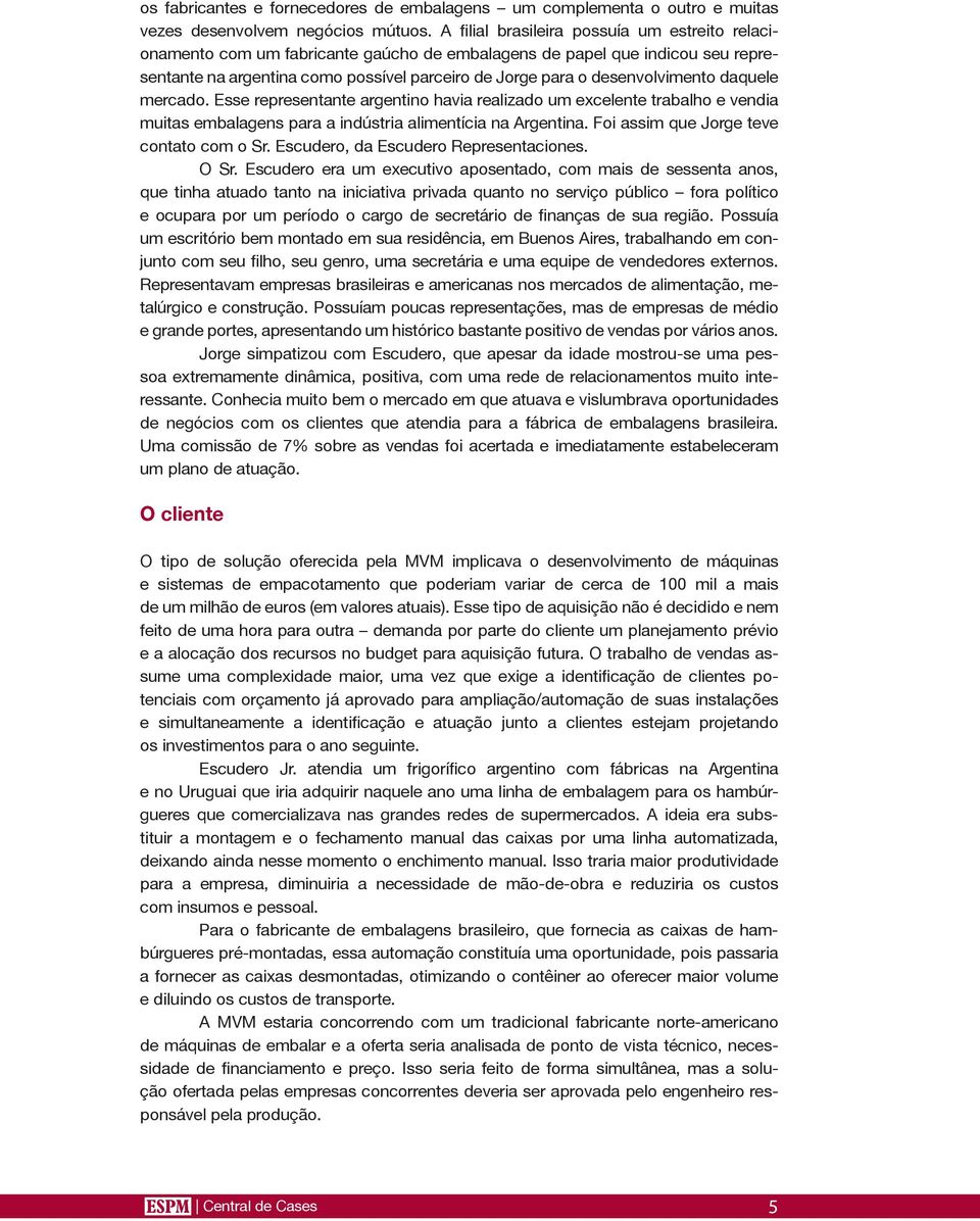 desenvolvimento daquele mercado. Esse representante argentino havia realizado um excelente trabalho e vendia muitas embalagens para a indústria alimentícia na Argentina.