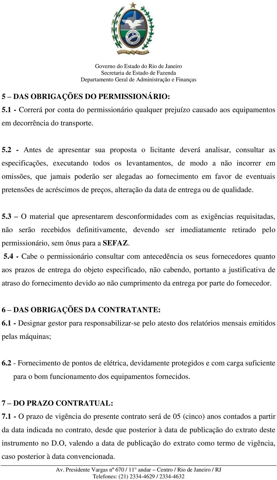 2 - Antes de apresentar sua proposta o licitante deverá analisar, consultar as especificações, executando todos os levantamentos, de modo a não incorrer em omissões, que jamais poderão ser alegadas