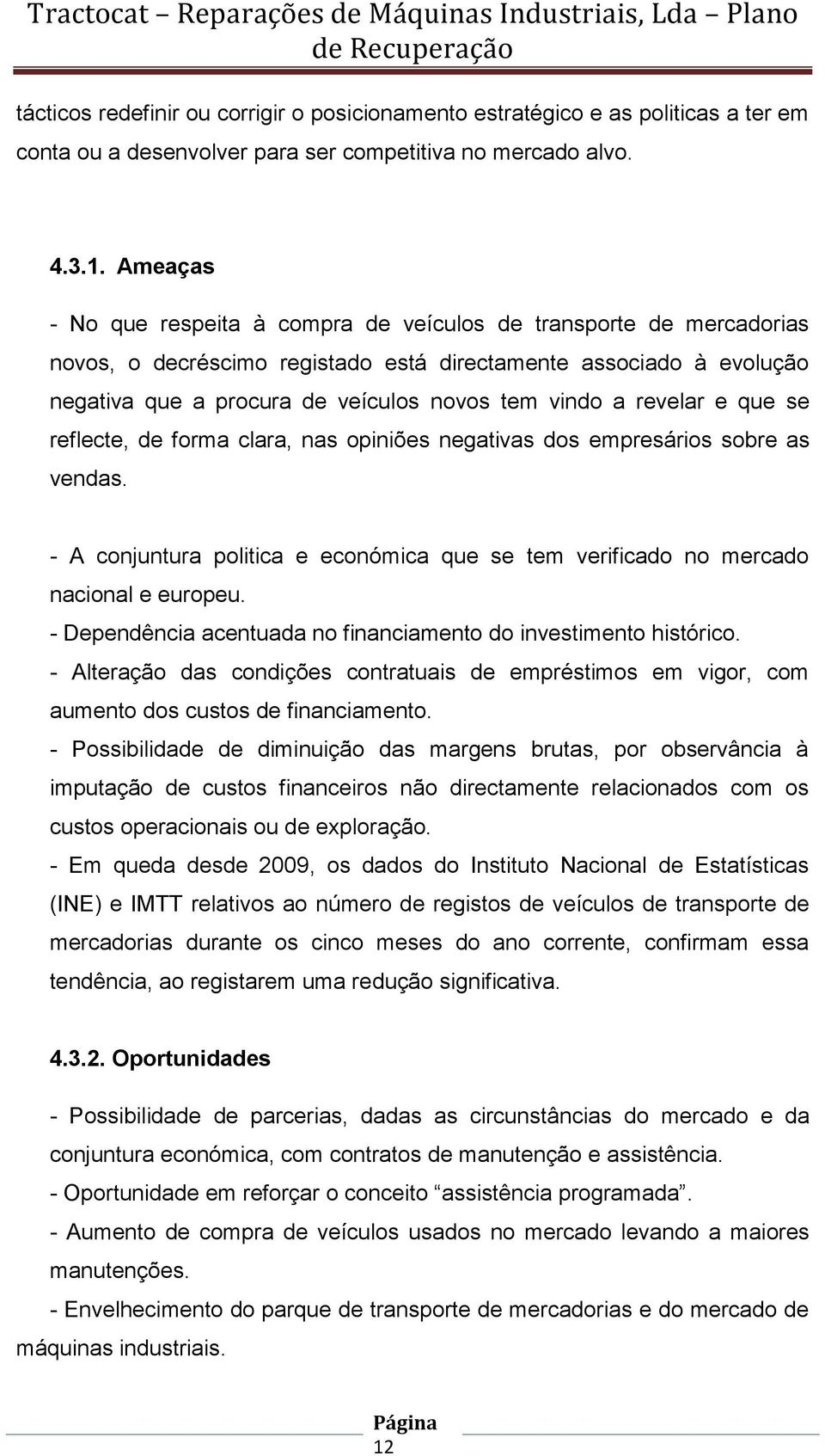 revelar e que se reflecte, de forma clara, nas opiniões negativas dos empresários sobre as vendas. - A conjuntura politica e económica que se tem verificado no mercado nacional e europeu.