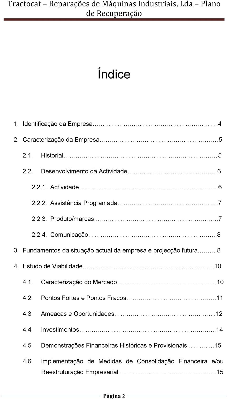 4.1. Caracterização do Mercado...10 4.2. Pontos Fortes e Pontos Fracos..11 4.3. Ameaças e Oportunidades...12 4.4. Investimentos...14 4.5.