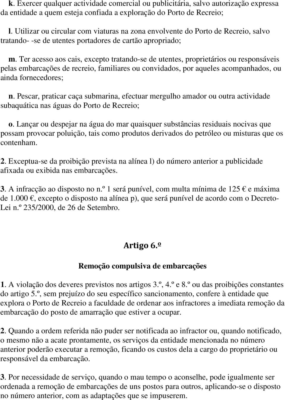 Ter acesso aos cais, excepto tratando-se de utentes, proprietários ou responsáveis pelas embarcações de recreio, familiares ou convidados, por aqueles acompanhados, ou ainda fornecedores; n.