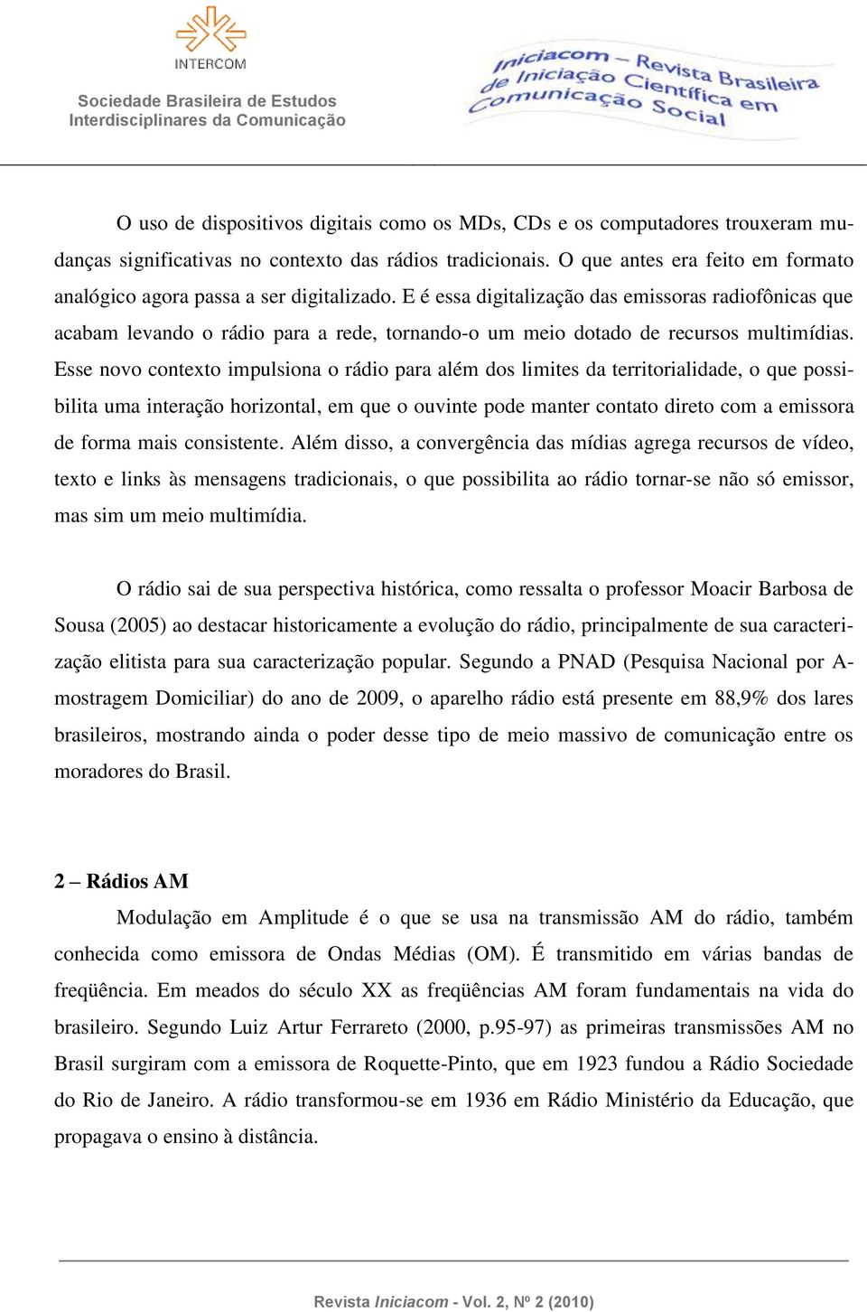 E é essa digitalização das emissoras radiofônicas que acabam levando o rádio para a rede, tornando-o um meio dotado de recursos multimídias.