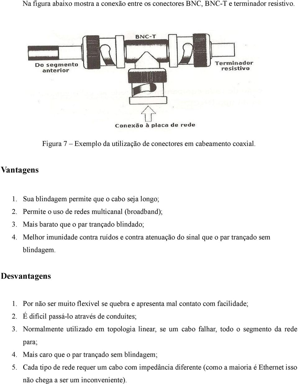 Melhor imunidade contra ruídos e contra atenuação do sinal que o par trançado sem blindagem. Desvantagens 1. Por não ser muito flexível se quebra e apresenta mal contato com facilidade; 2.