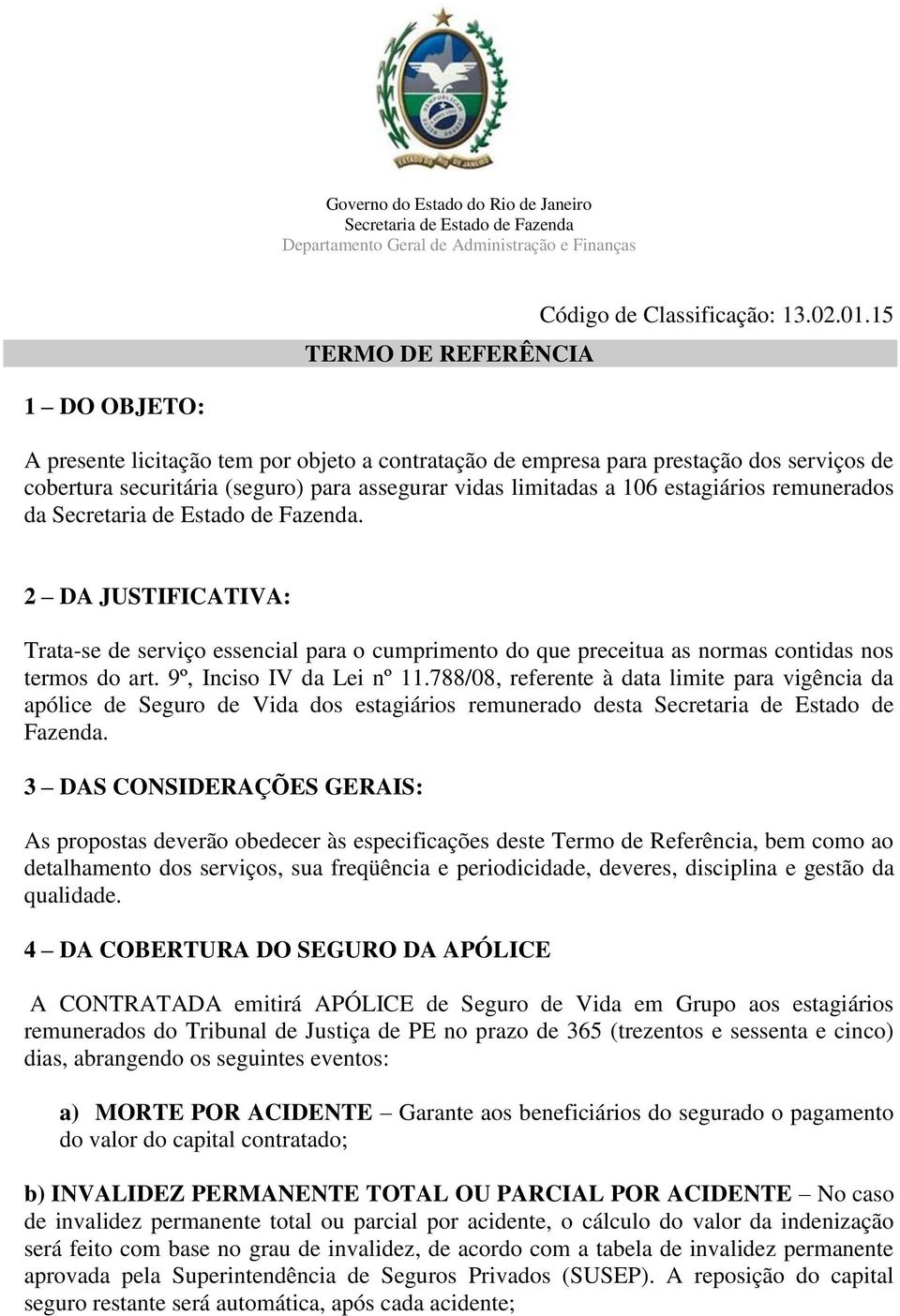 da. 2 DA JUSTIFICATIVA: Trata-se de serviço essencial para o cumprimento do que preceitua as normas contidas nos termos do art. 9º, Inciso IV da Lei nº 11.