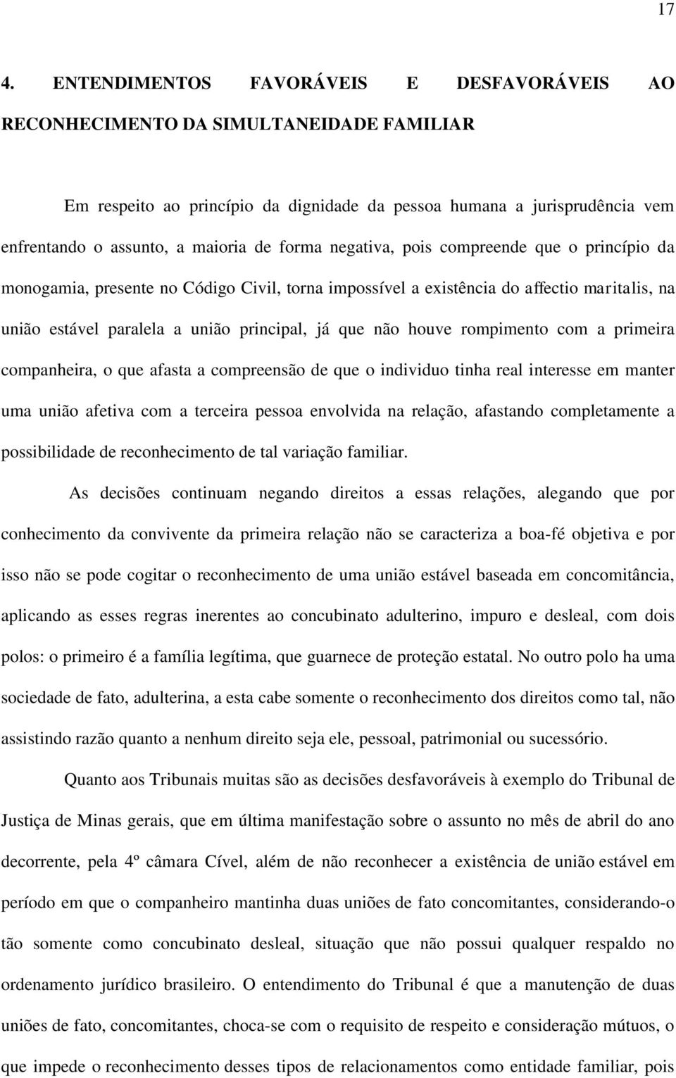 que não houve rompimento com a primeira companheira, o que afasta a compreensão de que o individuo tinha real interesse em manter uma união afetiva com a terceira pessoa envolvida na relação,