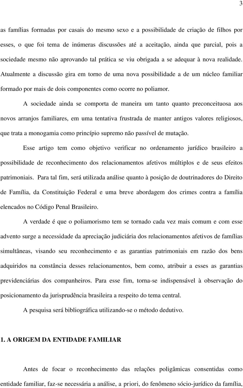 Atualmente a discussão gira em torno de uma nova possibilidade a de um núcleo familiar formado por mais de dois componentes como ocorre no poliamor.