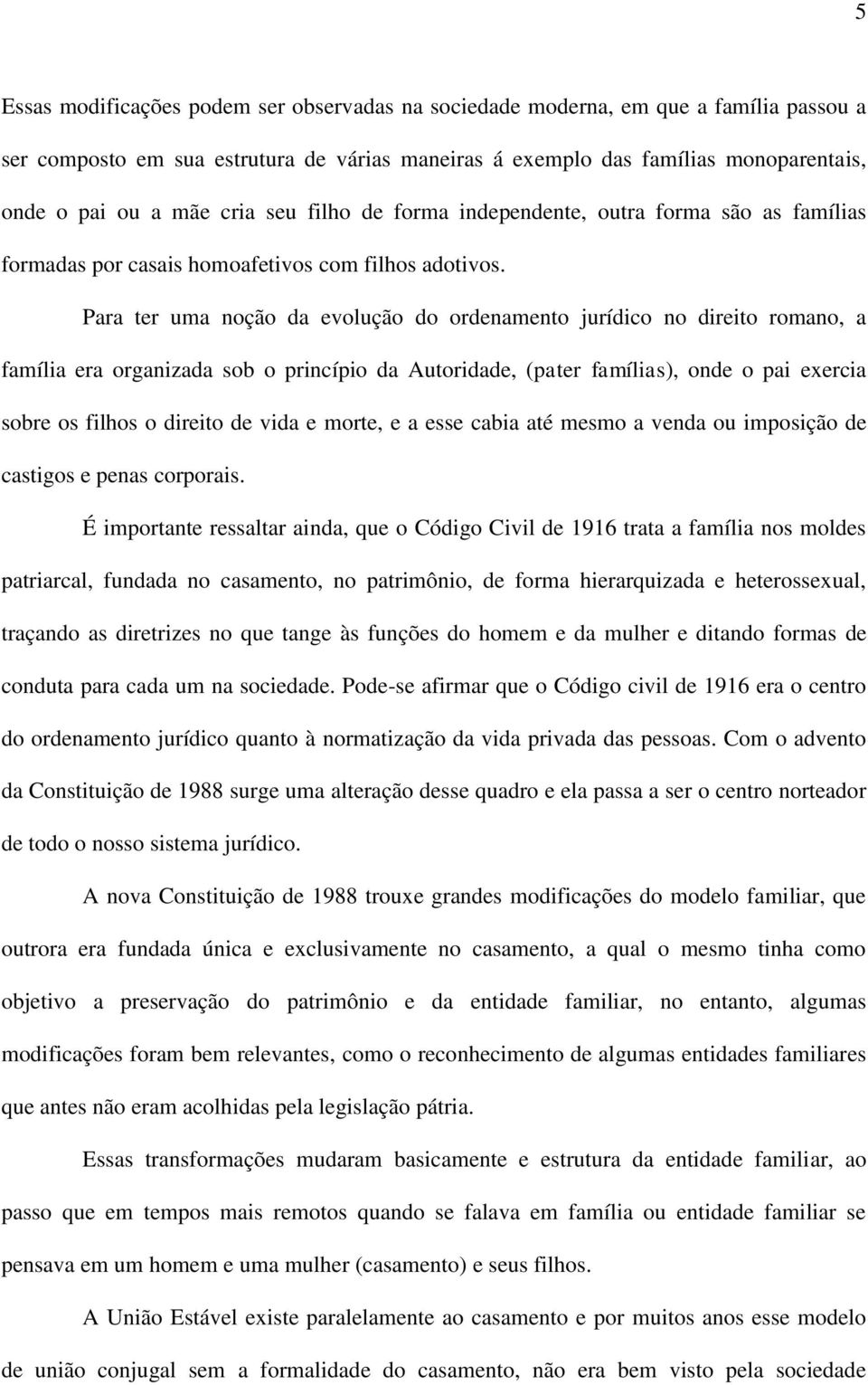 Para ter uma noção da evolução do ordenamento jurídico no direito romano, a família era organizada sob o princípio da Autoridade, (pater famílias), onde o pai exercia sobre os filhos o direito de