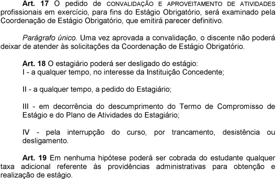 18 O estagiário poderá ser desligado do estágio: I - a qualquer tempo, no interesse da Instituição Concedente; II - a qualquer tempo, a pedido do Estagiário; III - em decorrência do descumprimento do