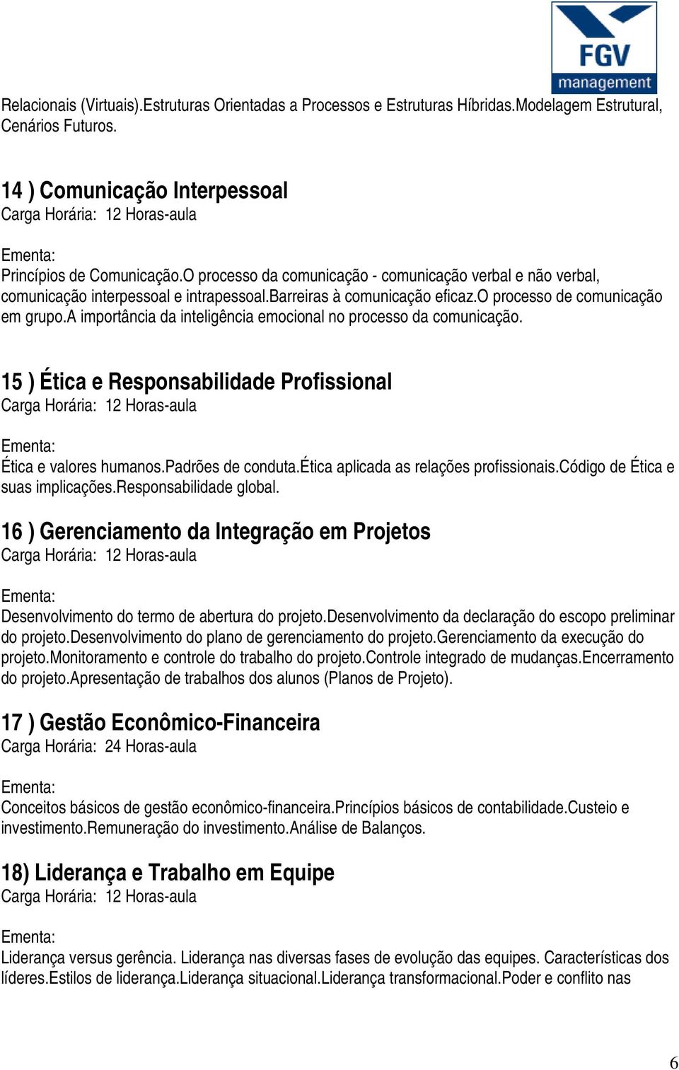 a importância da inteligência emocional no processo da comunicação. 15 ) Ética e Responsabilidade Profissional Ética e valores humanos.padrões de conduta.ética aplicada as relações profissionais.