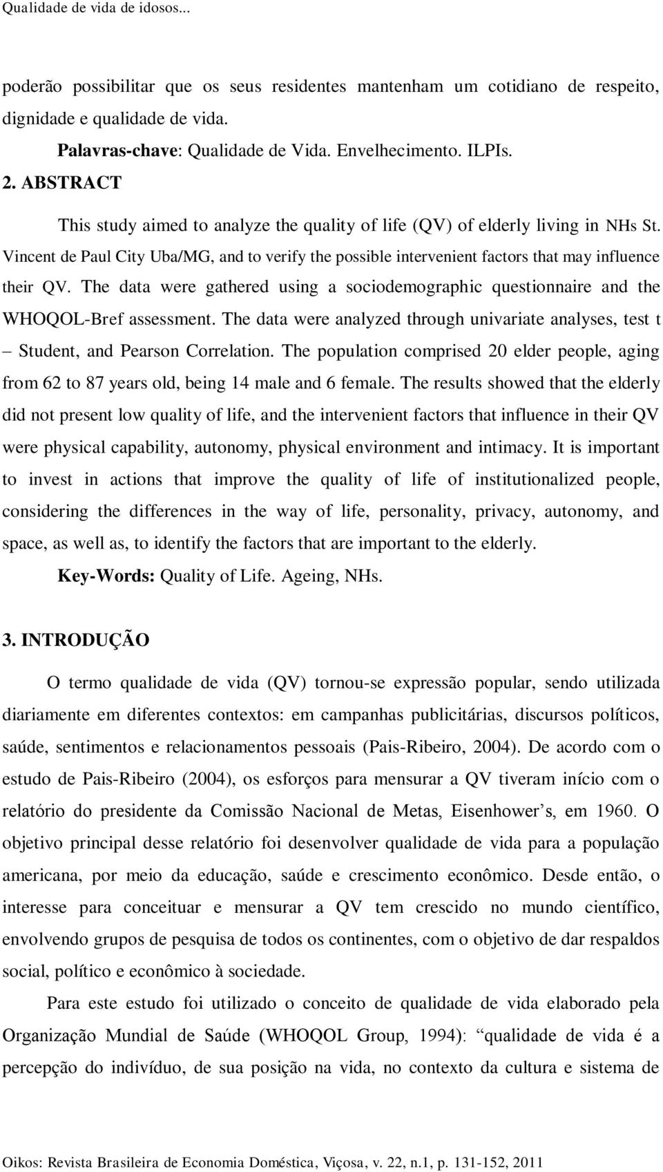 The data were gathered using a sociodemographic questionnaire and the WHOQOL-Bref assessment. The data were analyzed through univariate analyses, test t Student, and Pearson Correlation.