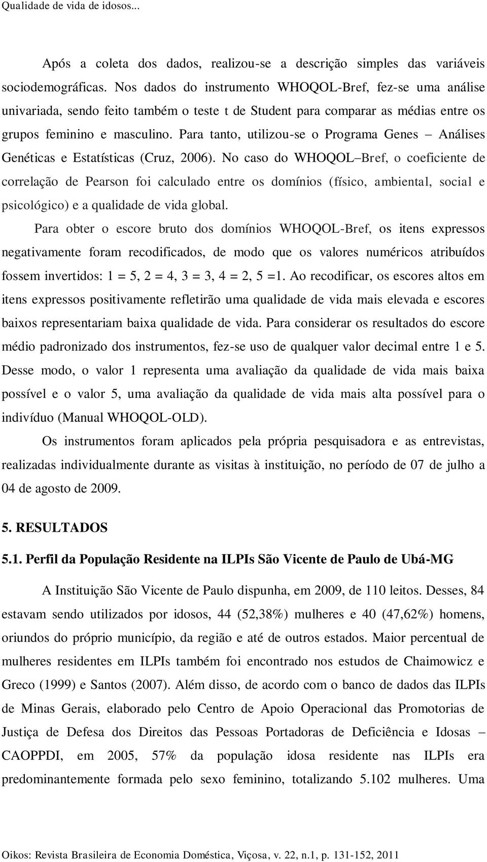 Para tanto, utilizou-se o Programa Genes Análises Genéticas e Estatísticas (Cruz, 2006).