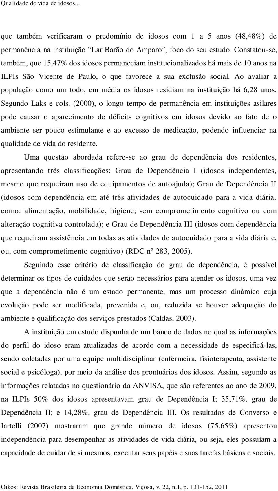 Ao avaliar a população como um todo, em média os idosos residiam na instituição há 6,28 anos. Segundo Laks e cols.