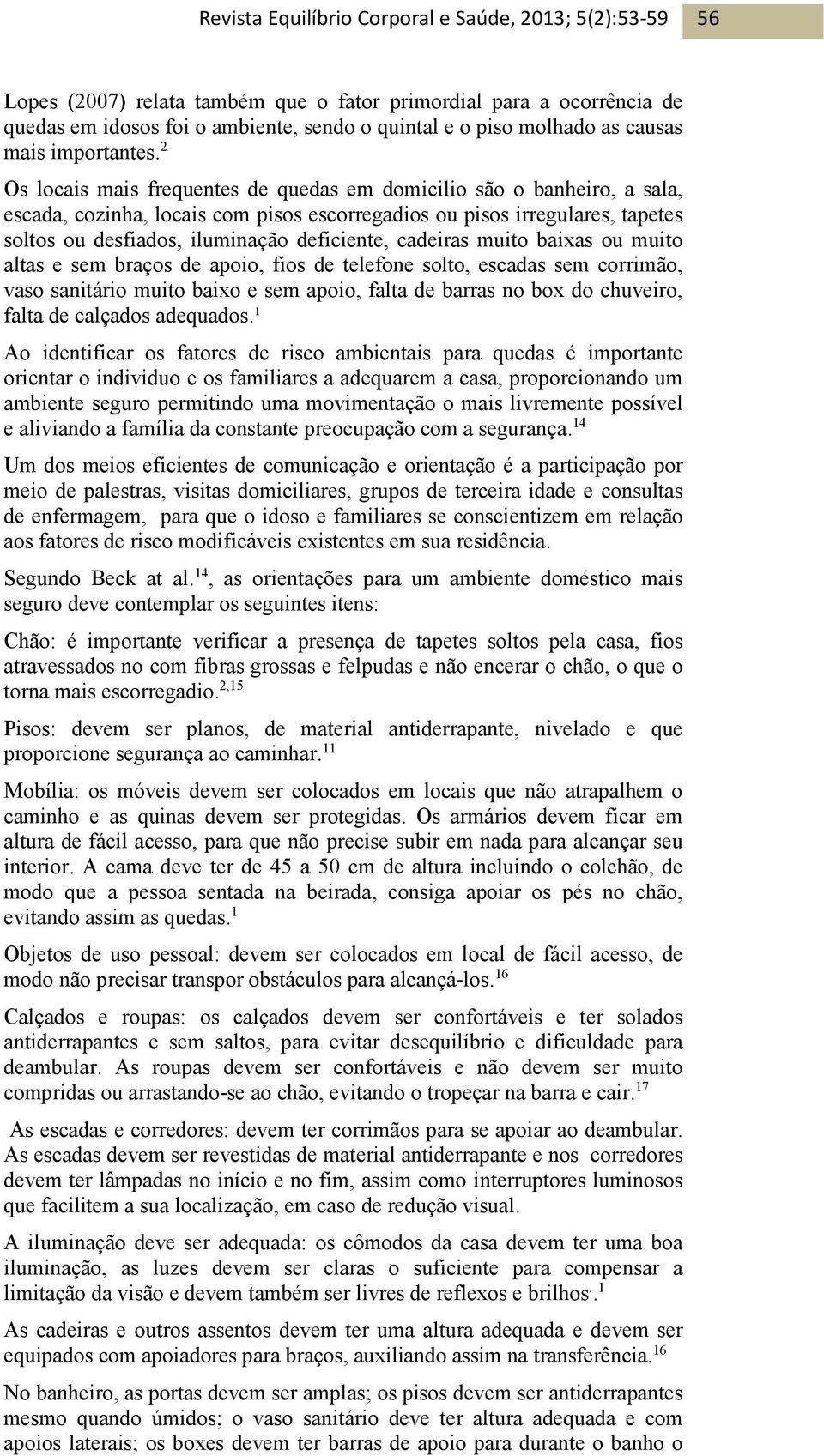 cadeiras muito baixas ou muito altas e sem braços de apoio, fios de telefone solto, escadas sem corrimão, vaso sanitário muito baixo e sem apoio, falta de barras no box do chuveiro, falta de calçados