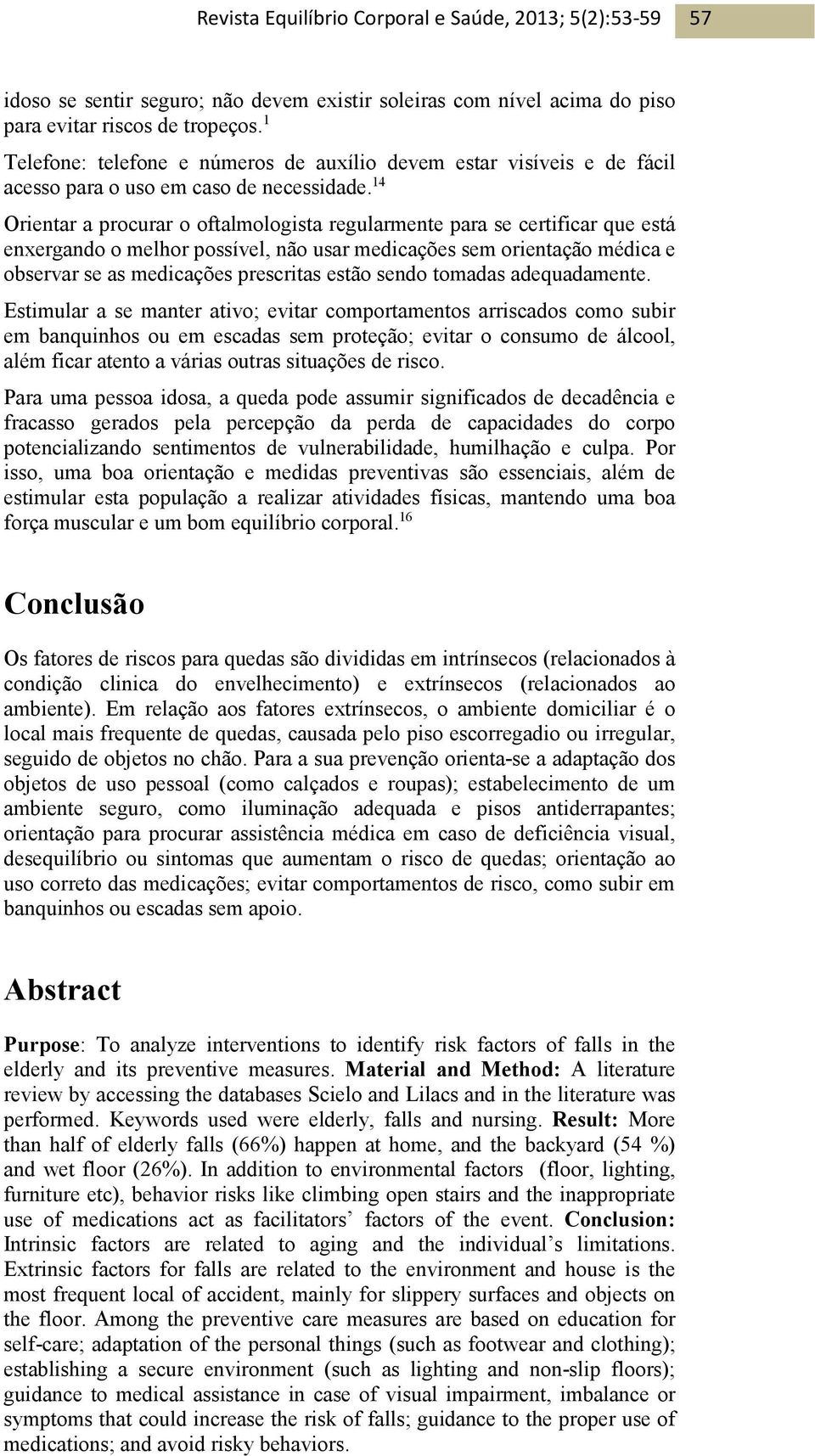 14 Orientar a procurar o oftalmologista regularmente para se certificar que está enxergando o melhor possível, não usar medicações sem orientação médica e observar se as medicações prescritas estão