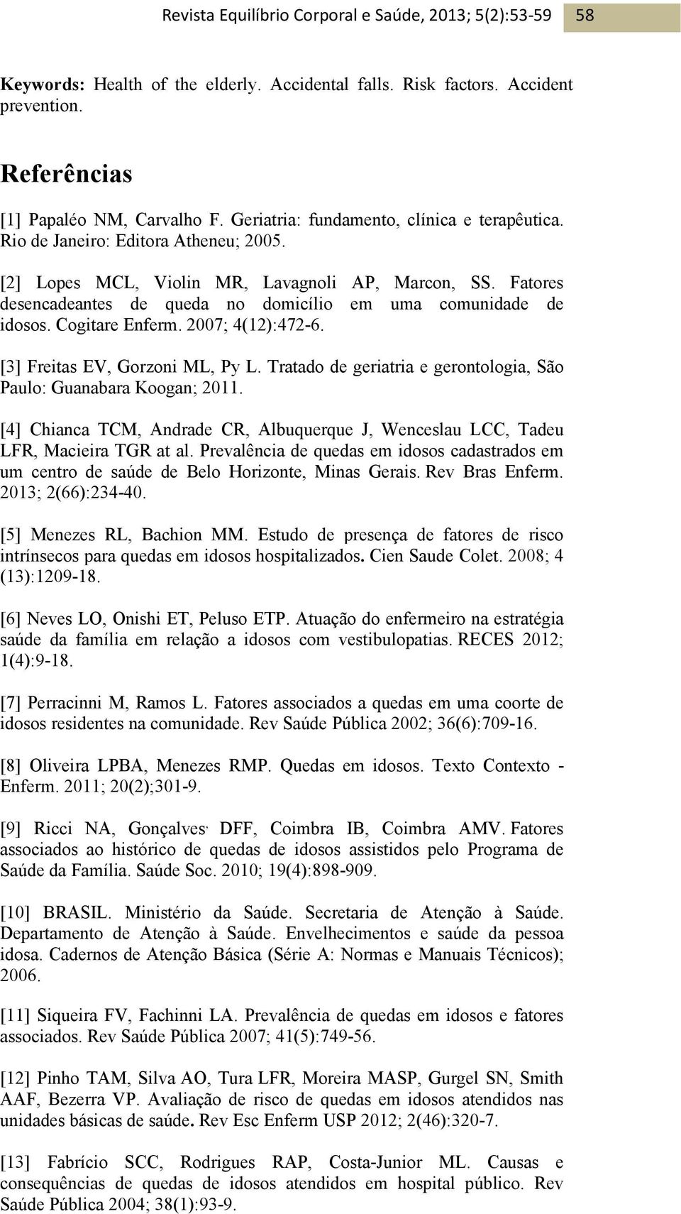 [3] Freitas EV, Gorzoni ML, Py L. Tratado de geriatria e gerontologia, São Paulo: Guanabara Koogan; 2011. [4] Chianca TCM, Andrade CR, Albuquerque J, Wenceslau LCC, Tadeu LFR, Macieira TGR at al.