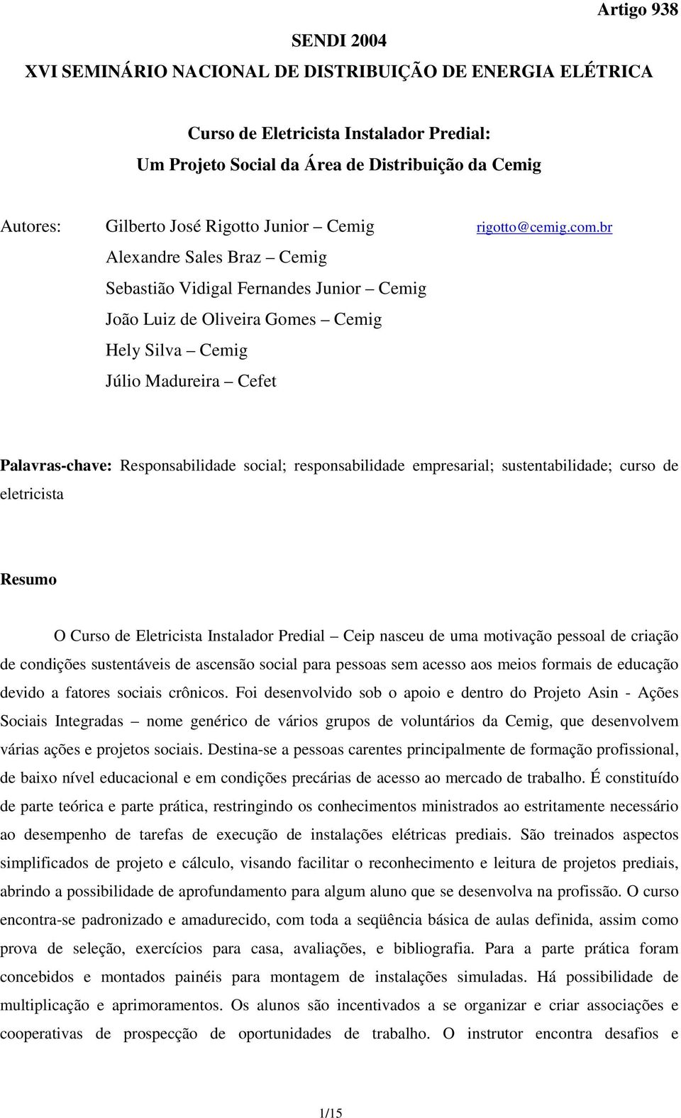 br Alexandre Sales Braz Cemig Sebastião Vidigal Fernandes Junior Cemig João Luiz de Oliveira Gomes Cemig Hely Silva Cemig Júlio Madureira Cefet Palavras-chave: Responsabilidade social;