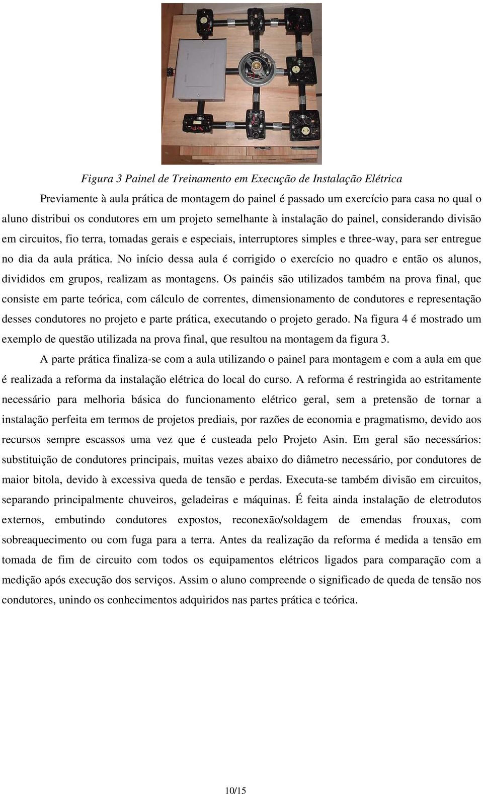 No início dessa aula é corrigido o exercício no quadro e então os alunos, divididos em grupos, realizam as montagens.