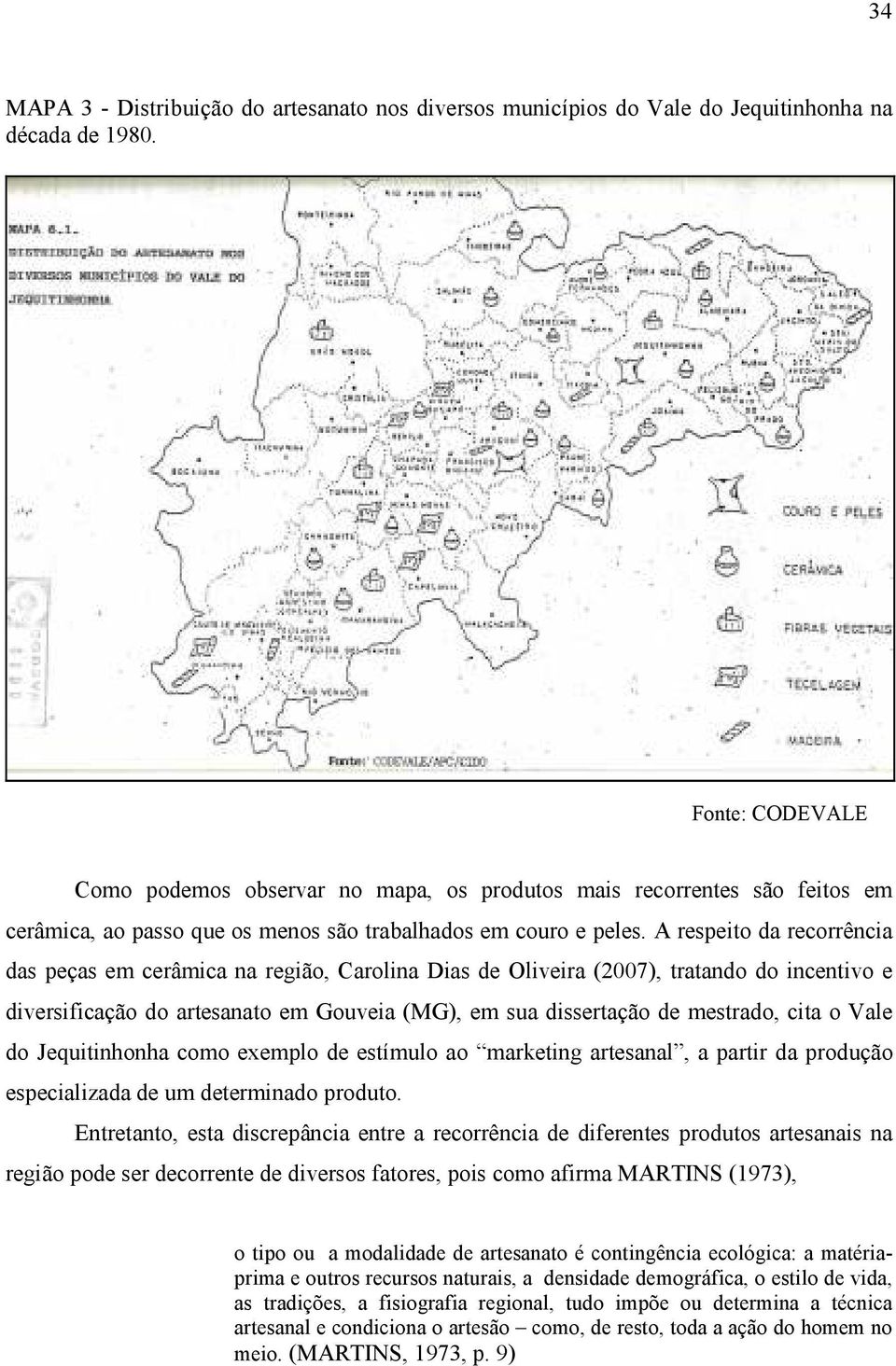 A respeito da recorrência das peças em cerâmica na região, Carolina Dias de Oliveira (2007), tratando do incentivo e diversificação do artesanato em Gouveia (MG), em sua dissertação de mestrado, cita