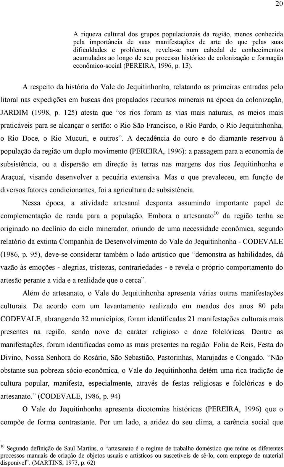 A respeito da história do Vale do Jequitinhonha, relatando as primeiras entradas pelo litoral nas expedições em buscas dos propalados recursos minerais na época da colonização, JARDIM (1998, p.