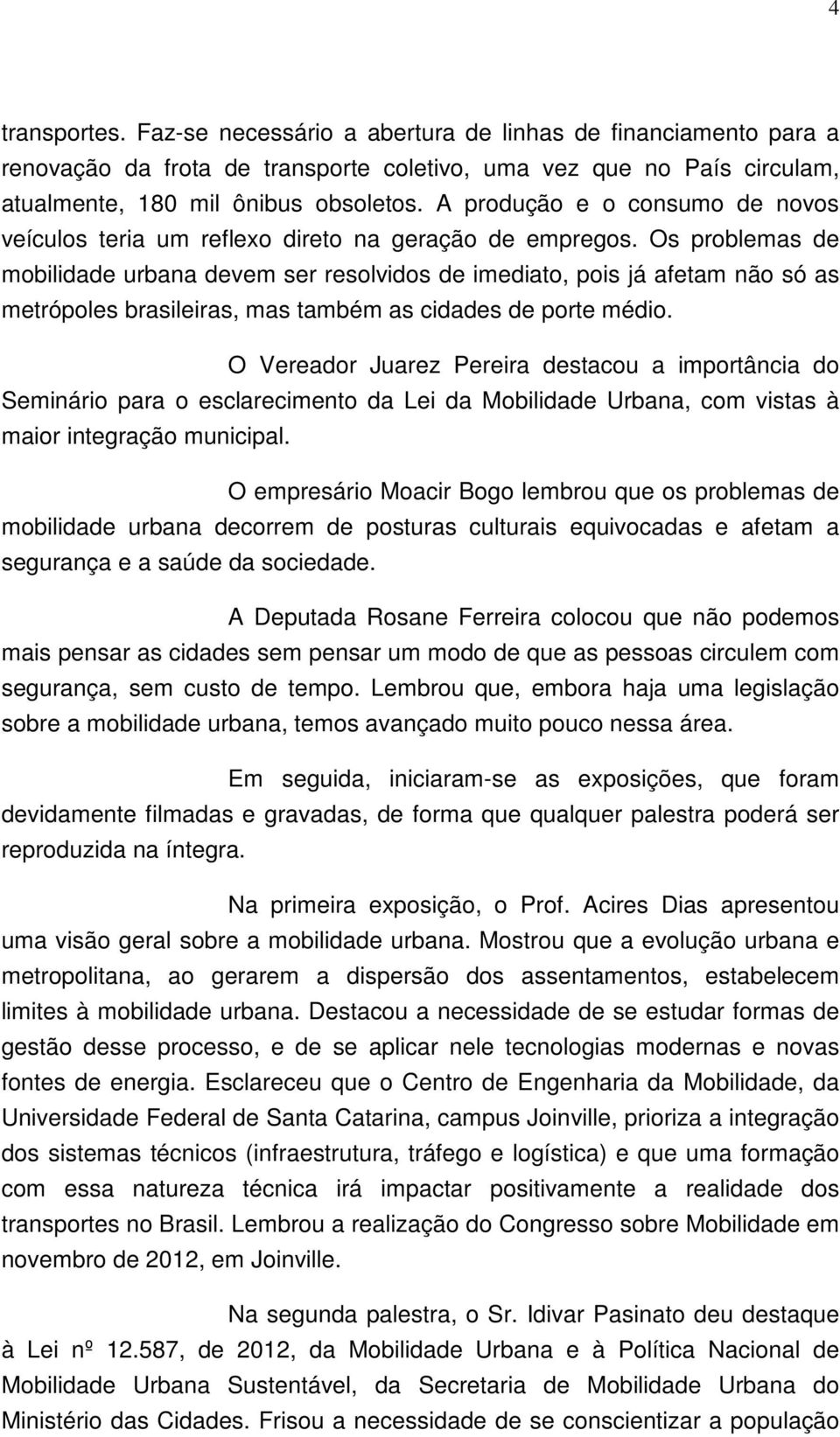 Os problemas de mobilidade urbana devem ser resolvidos de imediato, pois já afetam não só as metrópoles brasileiras, mas também as cidades de porte médio.