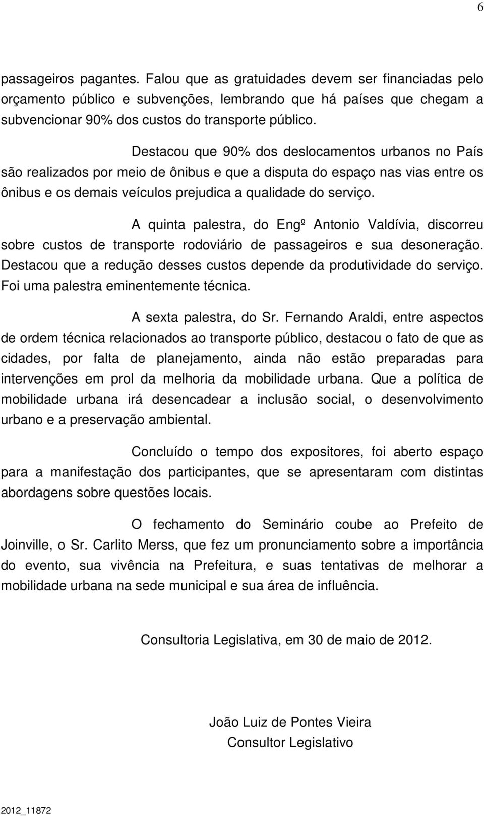 A quinta palestra, do Engº Antonio Valdívia, discorreu sobre custos de transporte rodoviário de passageiros e sua desoneração. Destacou que a redução desses custos depende da produtividade do serviço.