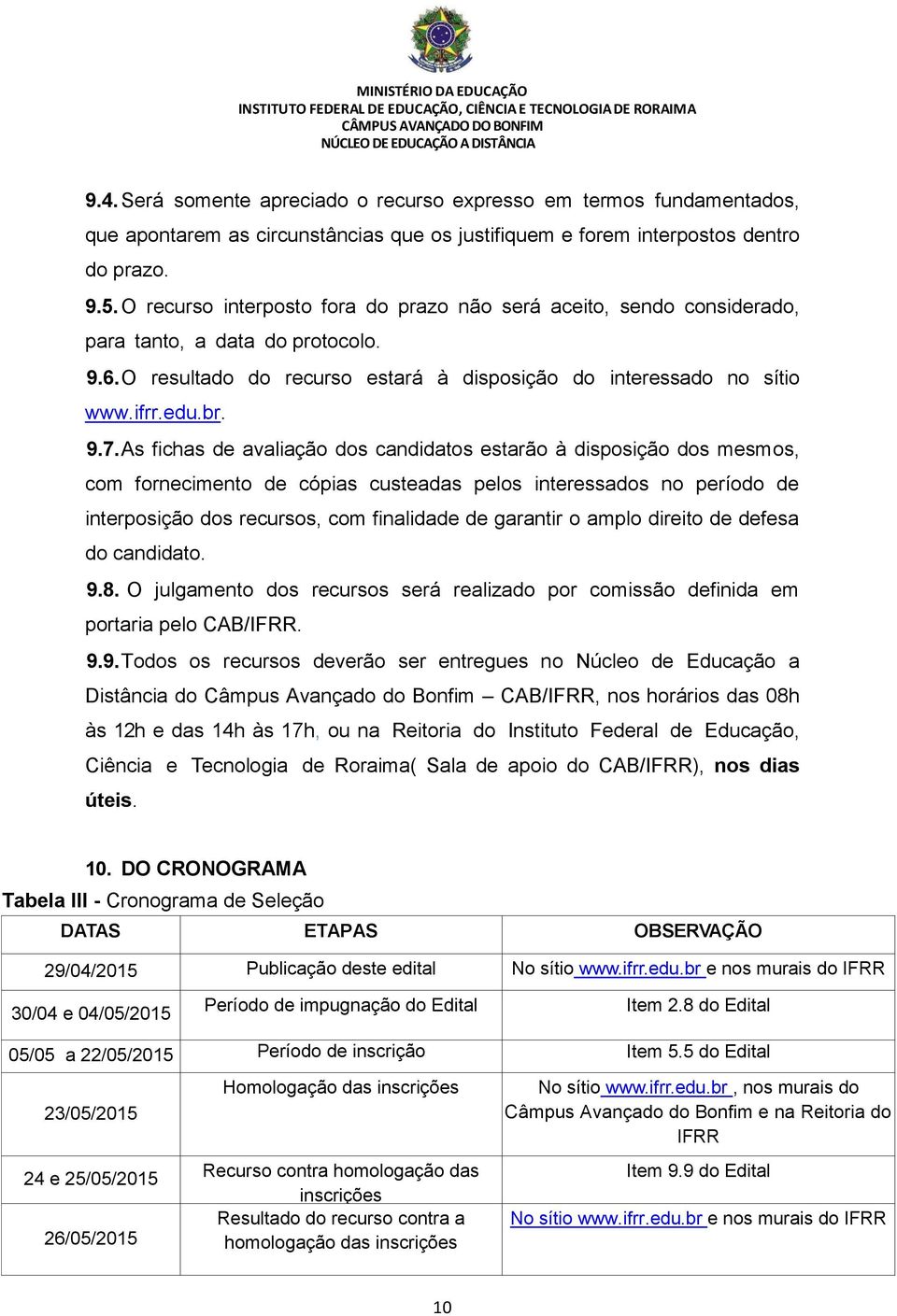 As fichas de avaliação dos candidatos estarão à disposição dos mesmos, com fornecimento de cópias custeadas pelos interessados no período de interposição dos recursos, com finalidade de garantir o