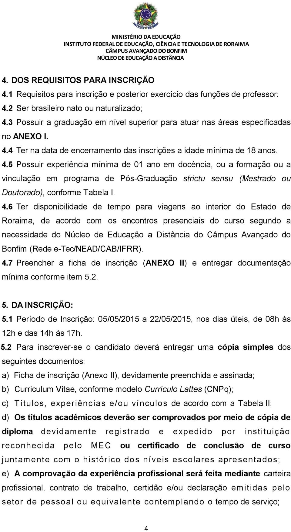 4 Ter na data de encerramento das inscrições a idade mínima de 18 anos. 4.