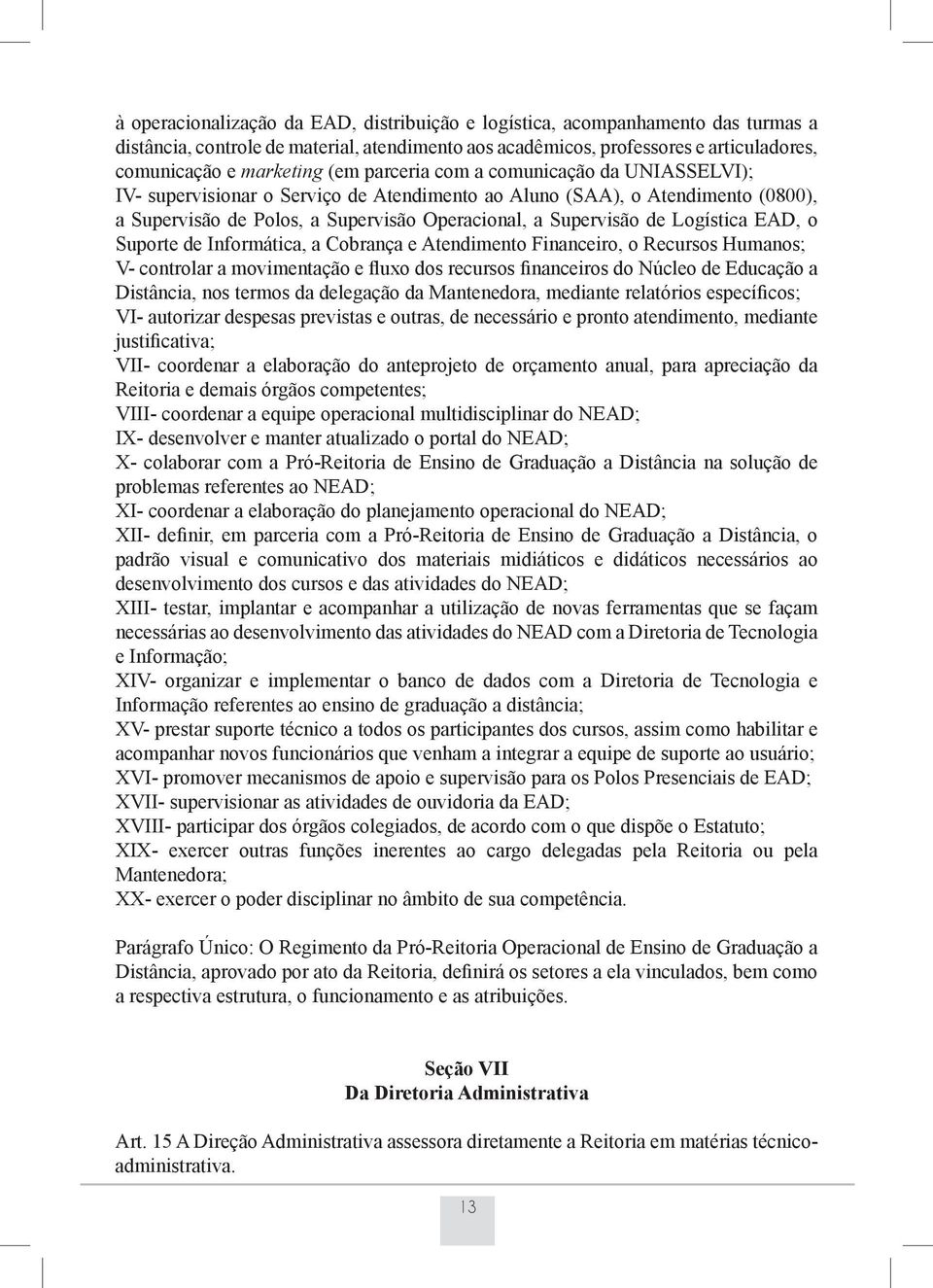 EAD, o Suporte de Informática, a Cobrança e Atendimento Financeiro, o Recursos Humanos; V- controlar a movimentação e fluxo dos recursos financeiros do Núcleo de Educação a Distância, nos termos da