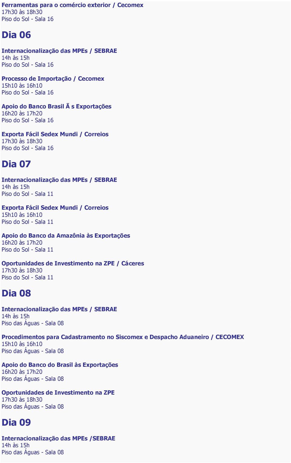 Banco da Amazônia às Exportações 16h20 às 17h20 Oportunidades de Investimento na ZPE / Cáceres 17h30 às 18h30 Dia 08 Internacionalização das MPEs / SEBRAE 14h às 15h Procedimentos para Cadastramento