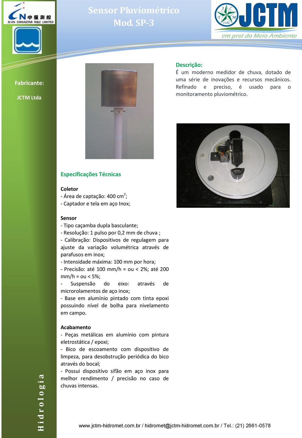 Dispositivos de regulagem para ajuste da variação volumétrica através de parafusos em inox; - Intensidade máxima: 100 mm por hora; - Precisão: até 100 mm/h = ou < 2%; até 200 mm/h = ou < 5%; -