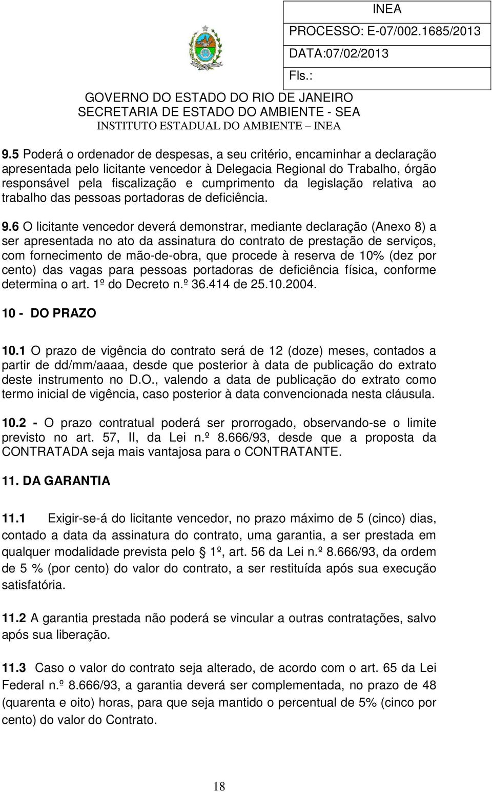 6 O licitante vencedor deverá demonstrar, mediante declaração (Anexo 8) a ser apresentada no ato da assinatura do contrato de prestação de serviços, com fornecimento de mão-de-obra, que procede à