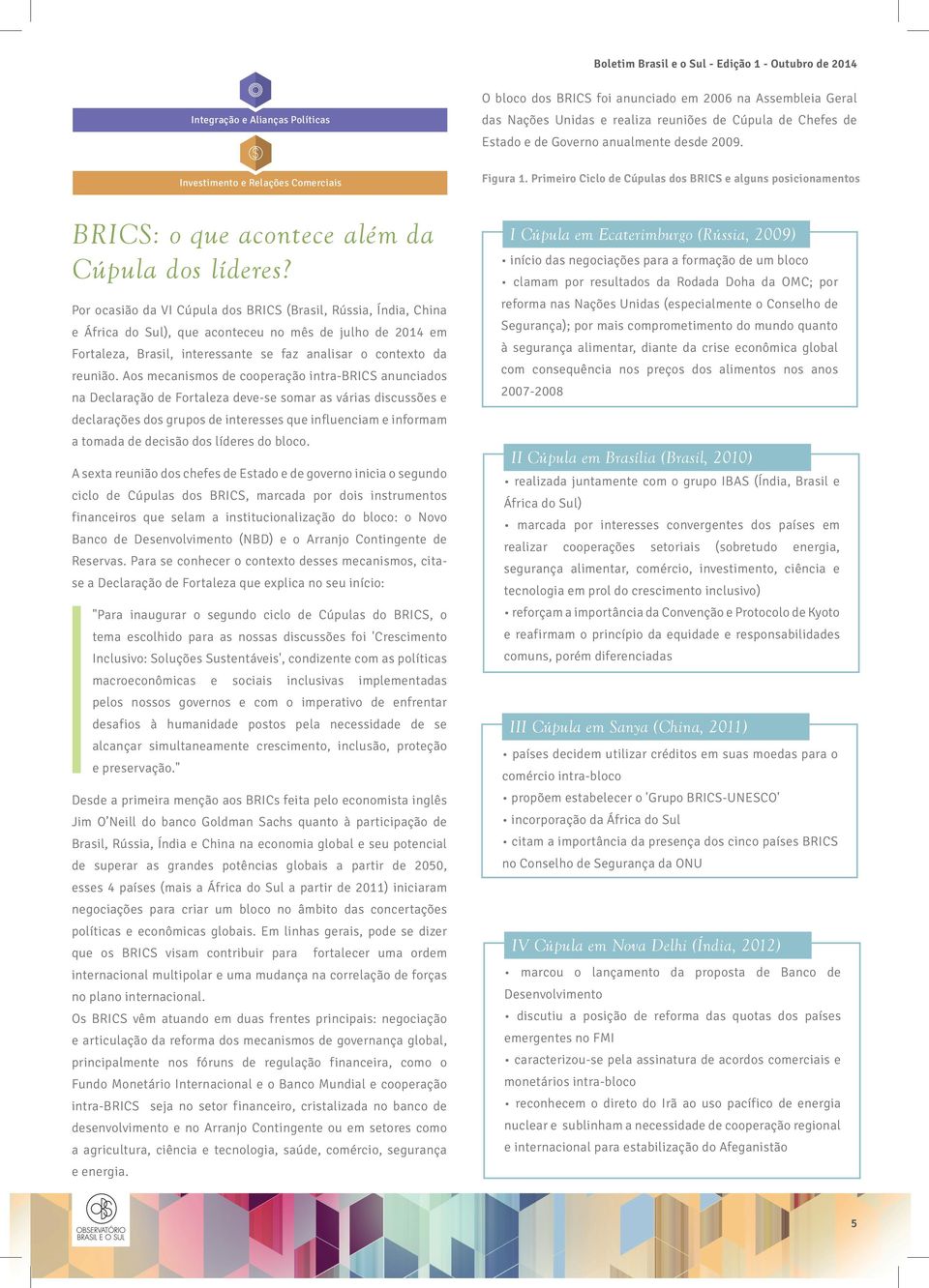 Por ocasião da VI Cúpula dos BRICS (Brasil, Rússia, Índia, China e África do Sul), que aconteceu no mês de julho de 2014 em Fortaleza, Brasil, interessante se faz analisar o contexto da reunião.