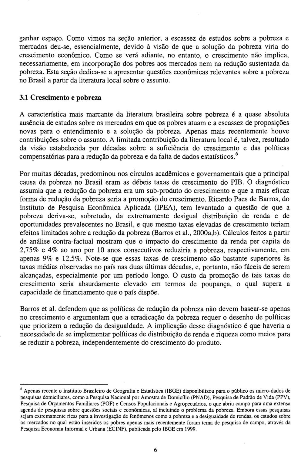 Esta seção dedica-se a apresentar questões econômicas relevantes sobre a pobreza no Brasil a partir da literatura local sobre o assunto. 3.