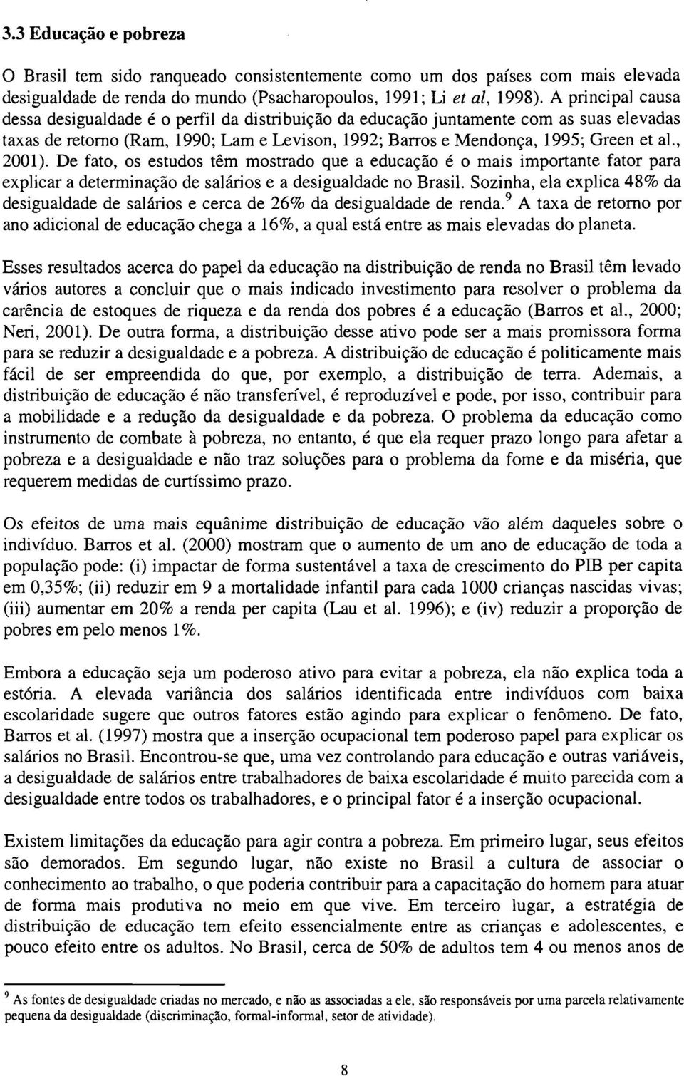 , 2001). De fato, os estudos têm mostrado que a educação é o mais importante fator para explicar a determinação de salários e a desigualdade no Brasil.