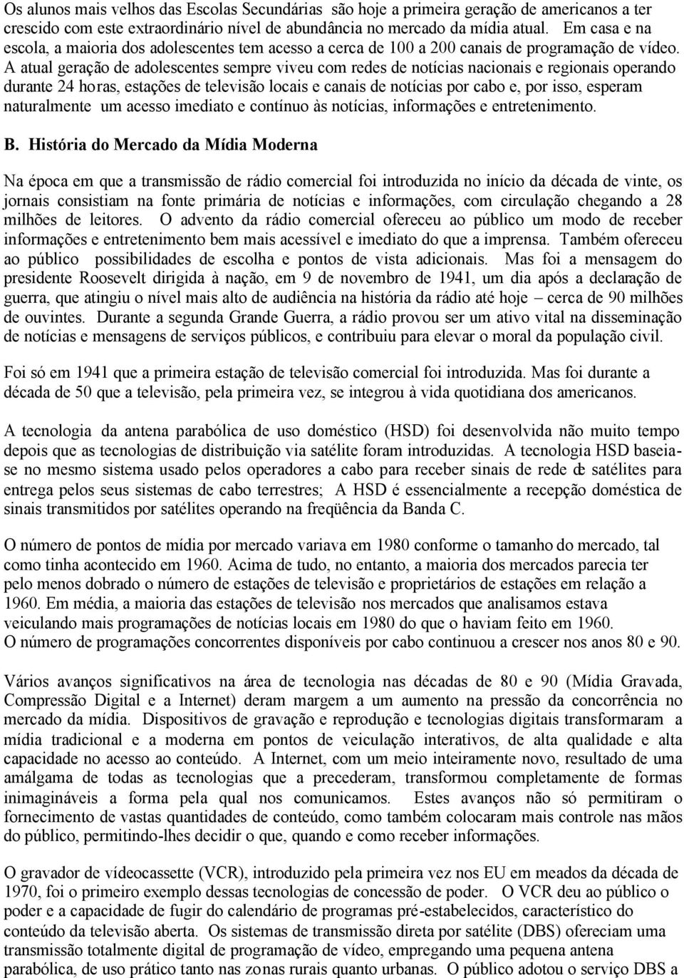 A atual geração de adolescentes sempre viveu com redes de notícias nacionais e regionais operando durante 24 horas, estações de televisão locais e canais de notícias por cabo e, por isso, esperam