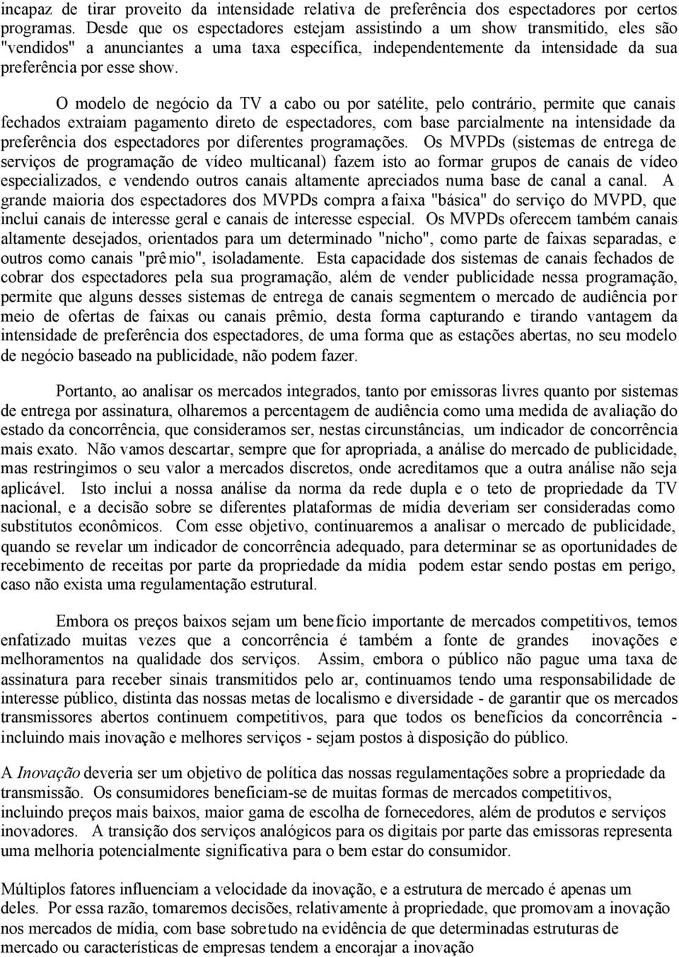 O modelo de negócio da TV a cabo ou por satélite, pelo contrário, permite que canais fechados extraiam pagamento direto de espectadores, com base parcialmente na intensidade da preferência dos