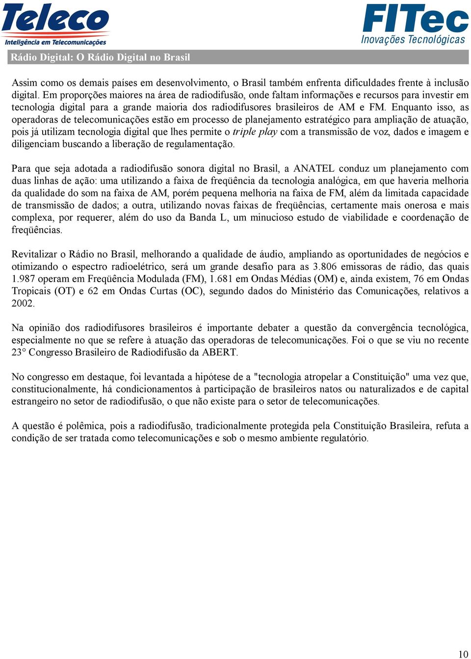 Enquanto isso, as operadoras de telecomunicações estão em processo de planejamento estratégico para ampliação de atuação, pois já utilizam tecnologia digital que lhes permite o triple play com a