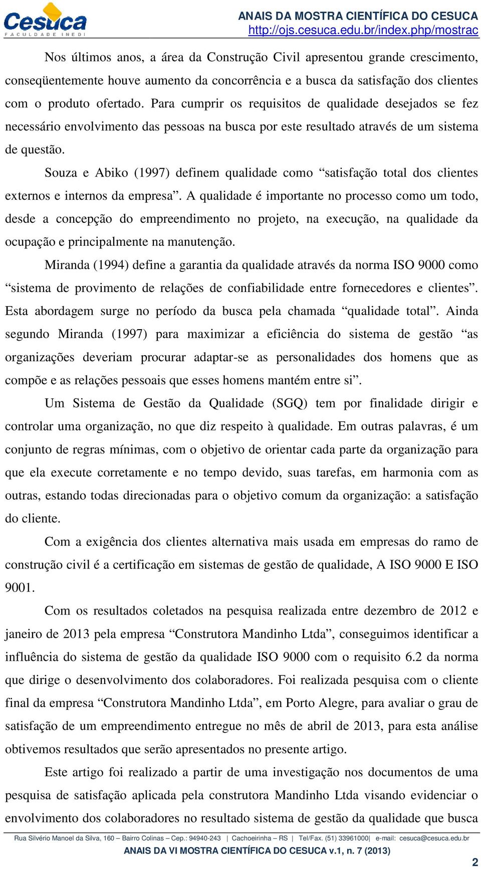 Souza e Abiko (1997) definem qualidade como satisfação total dos clientes externos e internos da empresa.